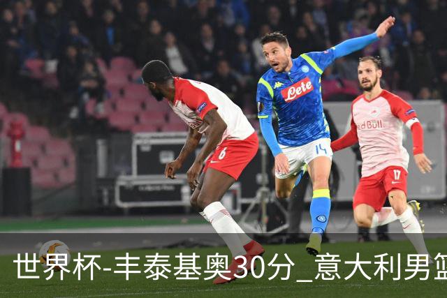 世界杯-丰泰基奥30分 意大利男篮险胜塞尔维亚