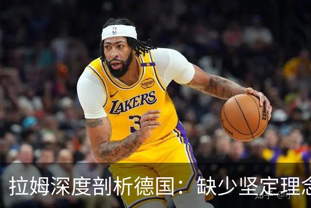 拉姆深度剖析德国：缺少坚定理念及延续性，我们的球员不比谁差