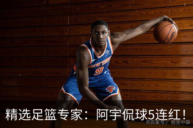 精选足篮专家：阿宇侃球5连红！富大川篮彩6连红