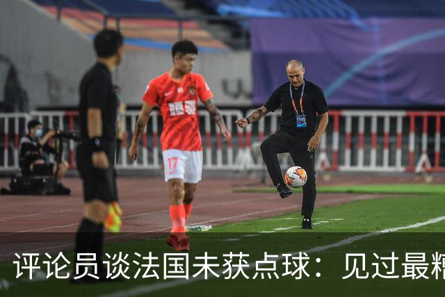 评论员谈法国未获点球：见过最糟的判罚之一，实在太恶心了